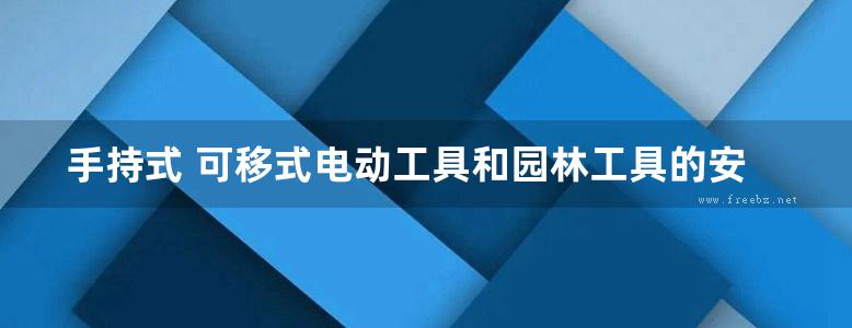 手持式 可移式电动工具和园林工具的安全 李邦协，潘顺芳，顾菁 (2015版)